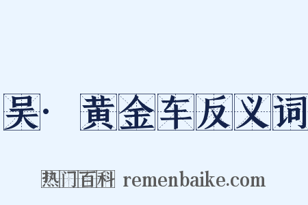吴·黄金车反义词是什么意思的图片